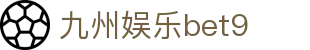 九州娱乐bet9_九州酷游娱乐_【app下载中心】